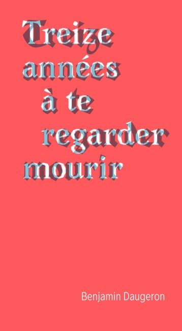 Treize années à te regarder mourir un récit de Benjamin Daugeron