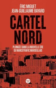 Cartel Nord plongée dans la nouvelle ère du narcotrafic marseillais une enquête de Eric Miguet et Jean-Guillaume Bayard