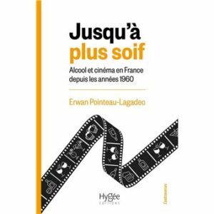 Jusqu'à plus soif alcool et cinéma en France depuis les années 1960 une enquête de Erwan Pointeau-Lagadec